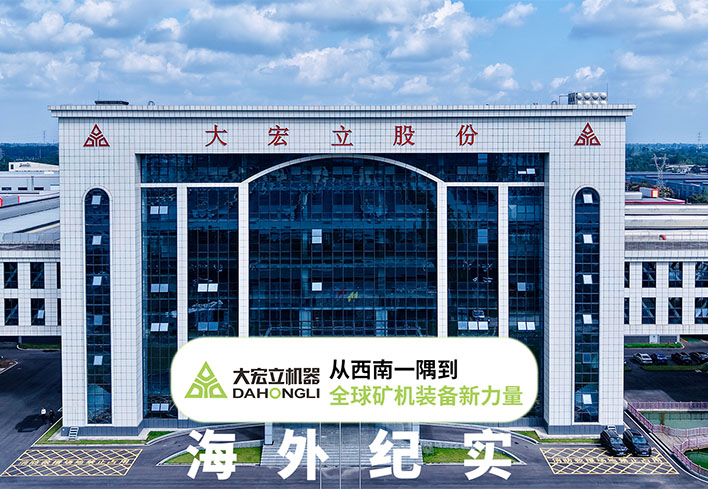 Dahongli's Globalization Strategy Chronicle: From Southwest China to an Important Partner in Global Mining Equipment